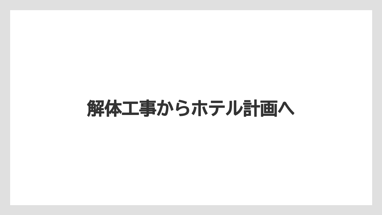 解体工事からホテル計画へ