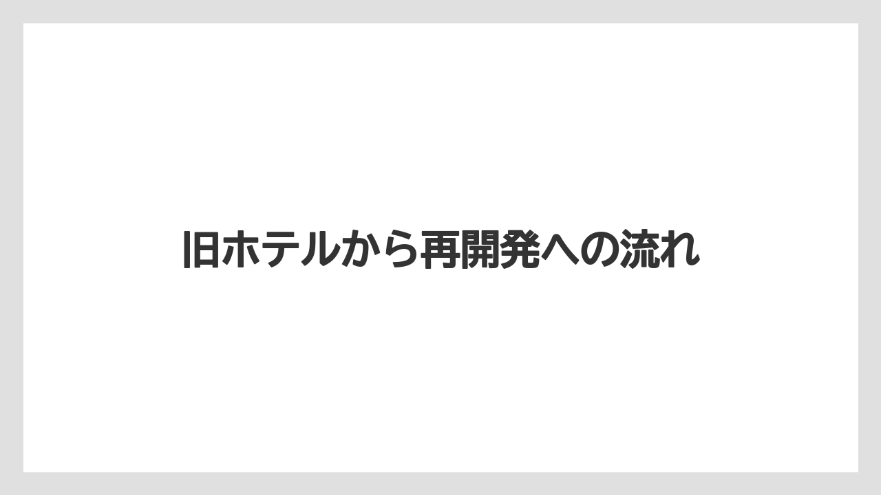 旧ホテルから再開発への流れ