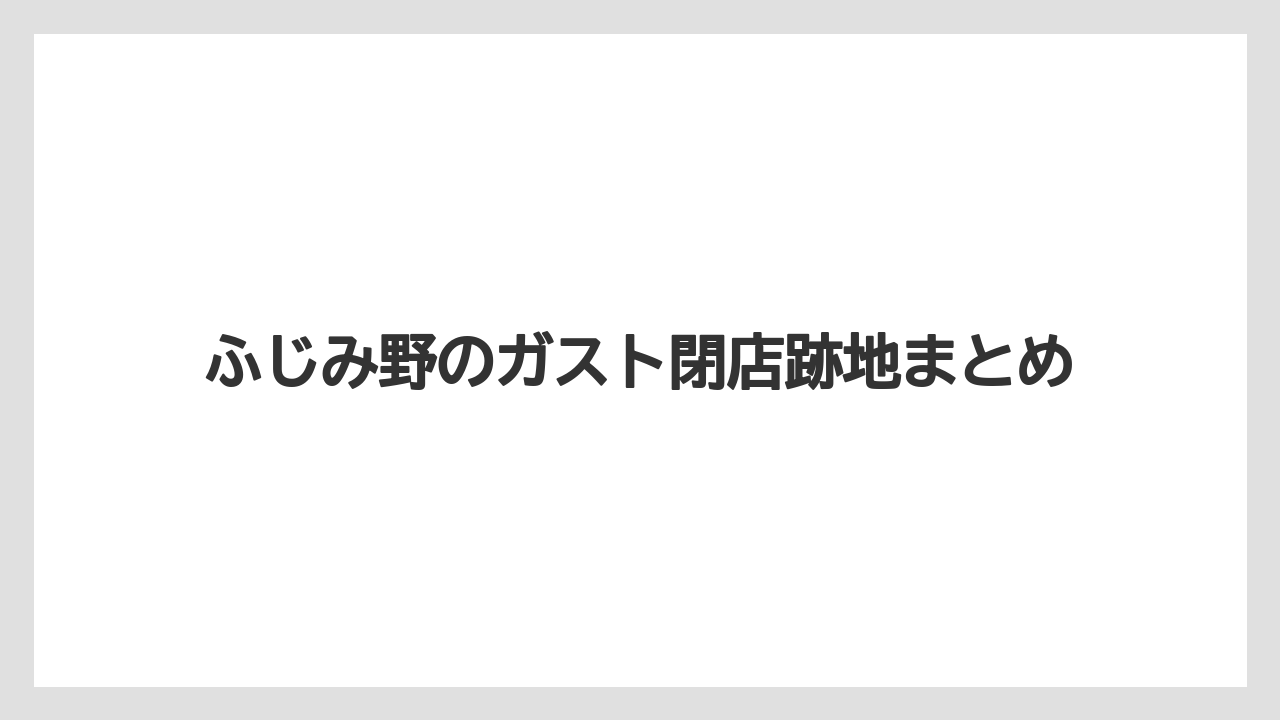 ふじみ野のガスト閉店跡地まとめ