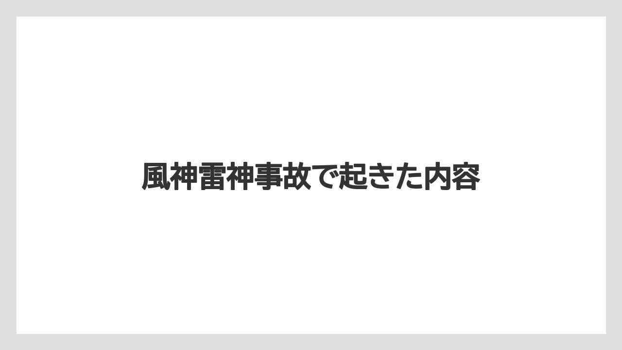 風神雷神事故で起きた内容