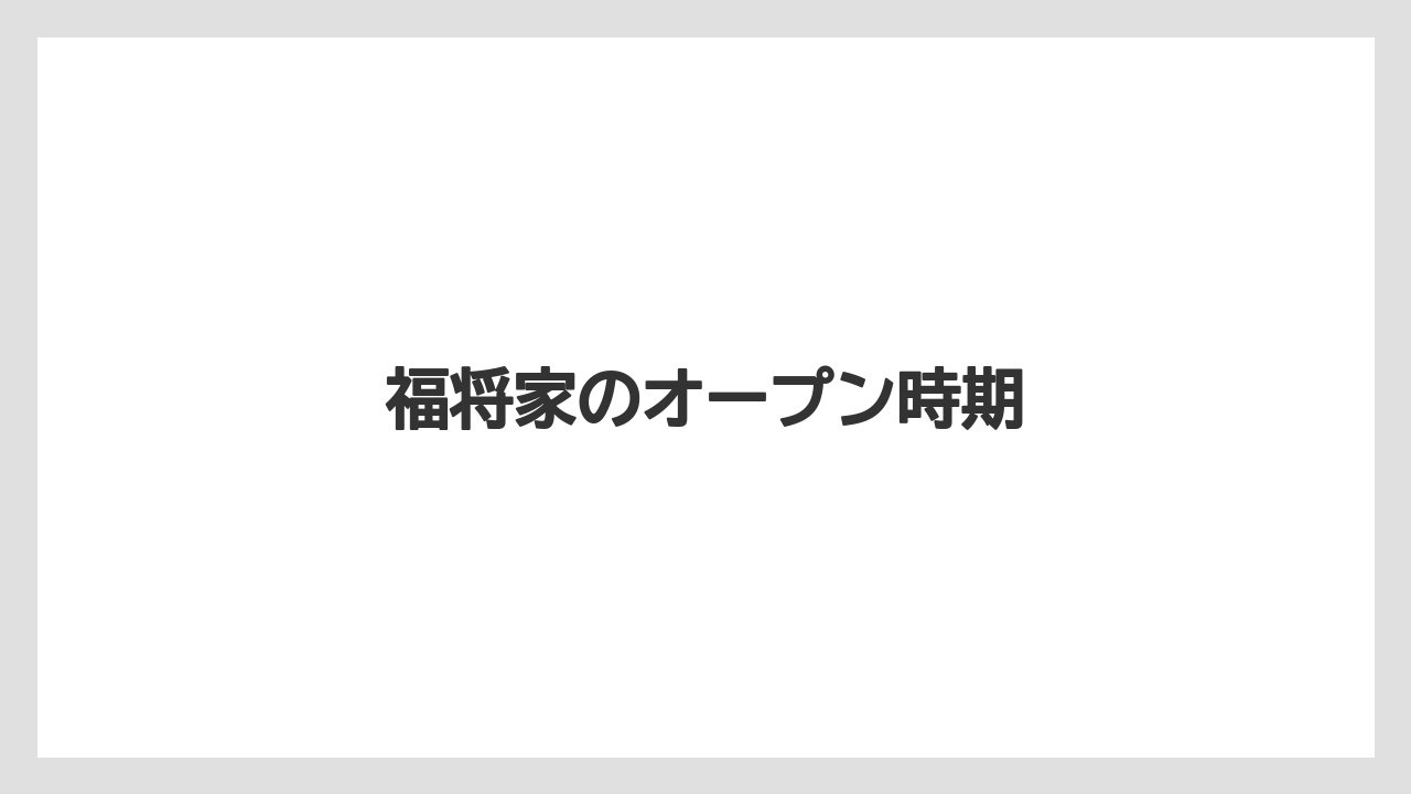 福将家のオープン時期