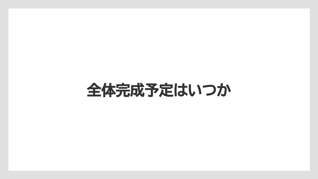 全体完成予定はいつか