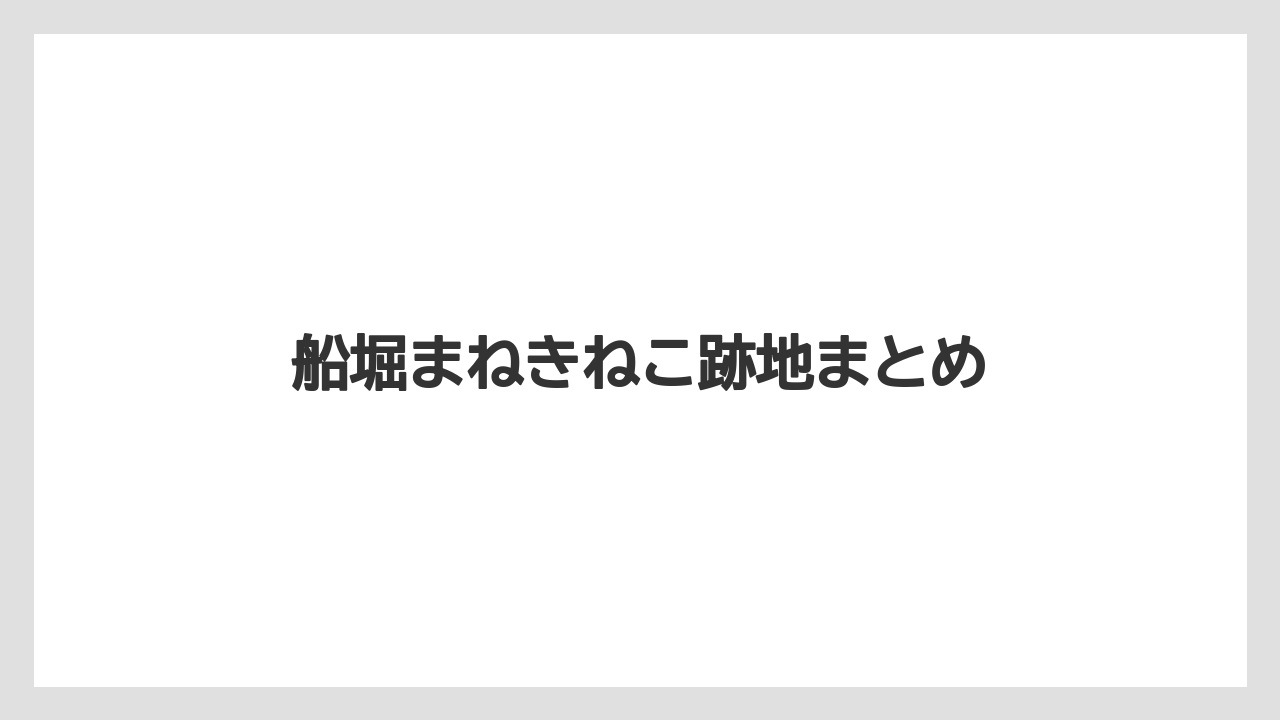 船堀まねきねこ跡地まとめ