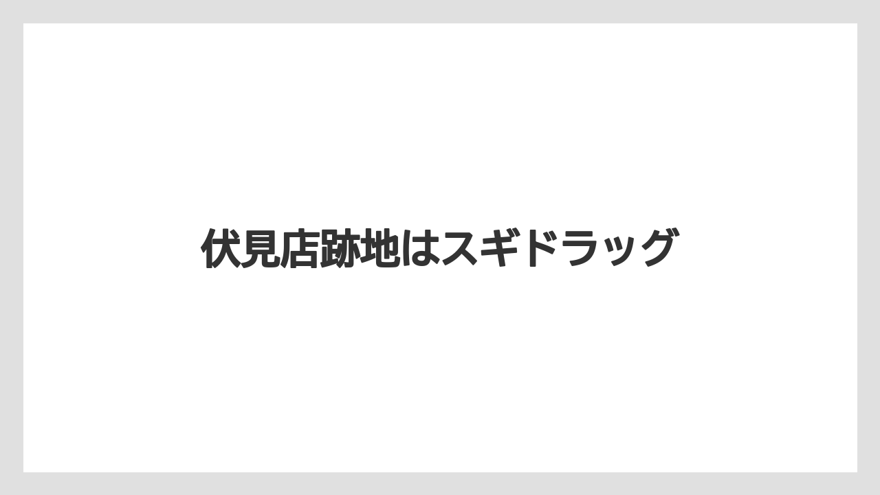 伏見店跡地はスギドラッグ