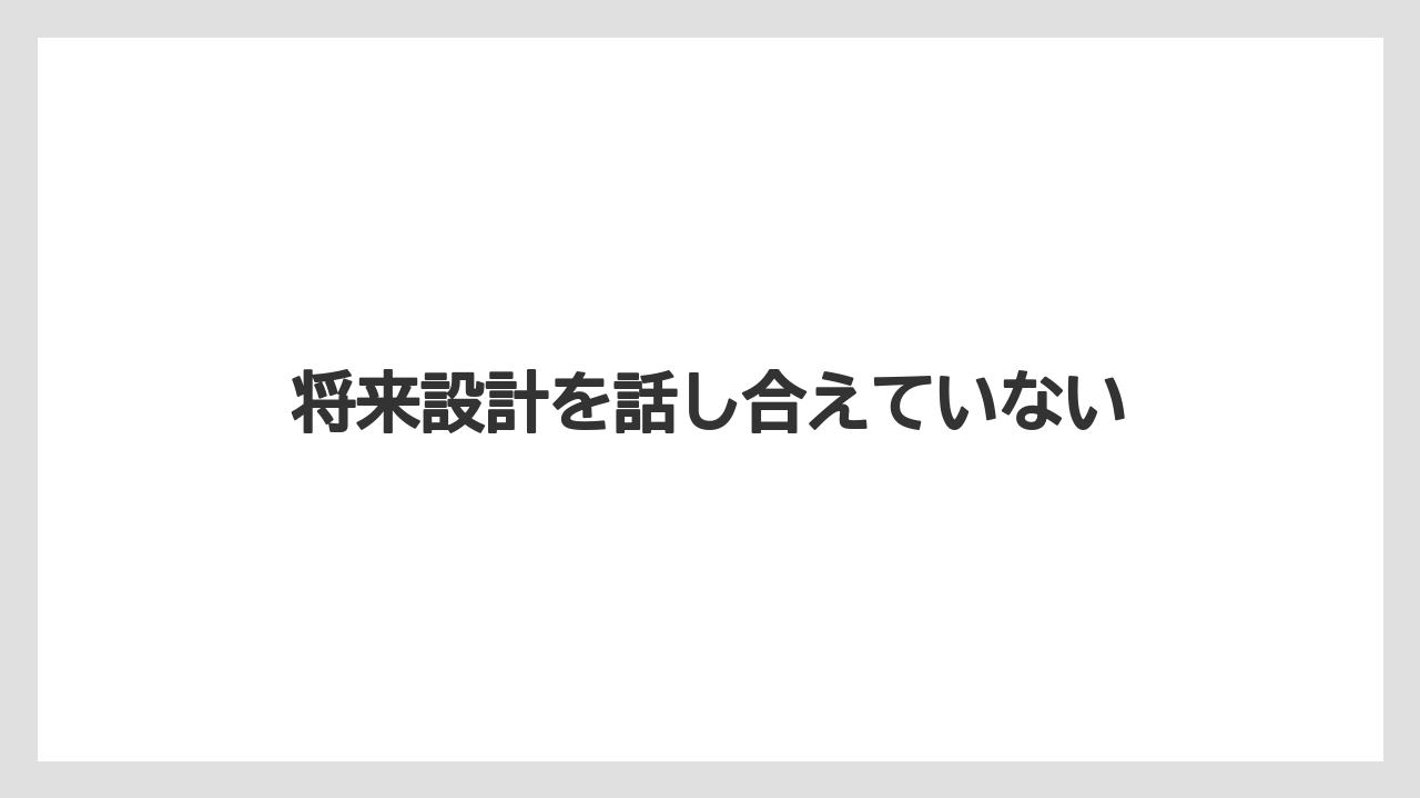 将来設計を話し合えていない