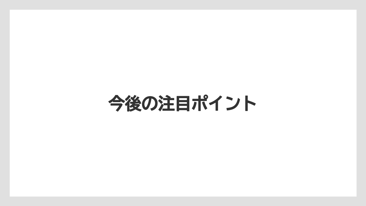 今後の注目ポイント