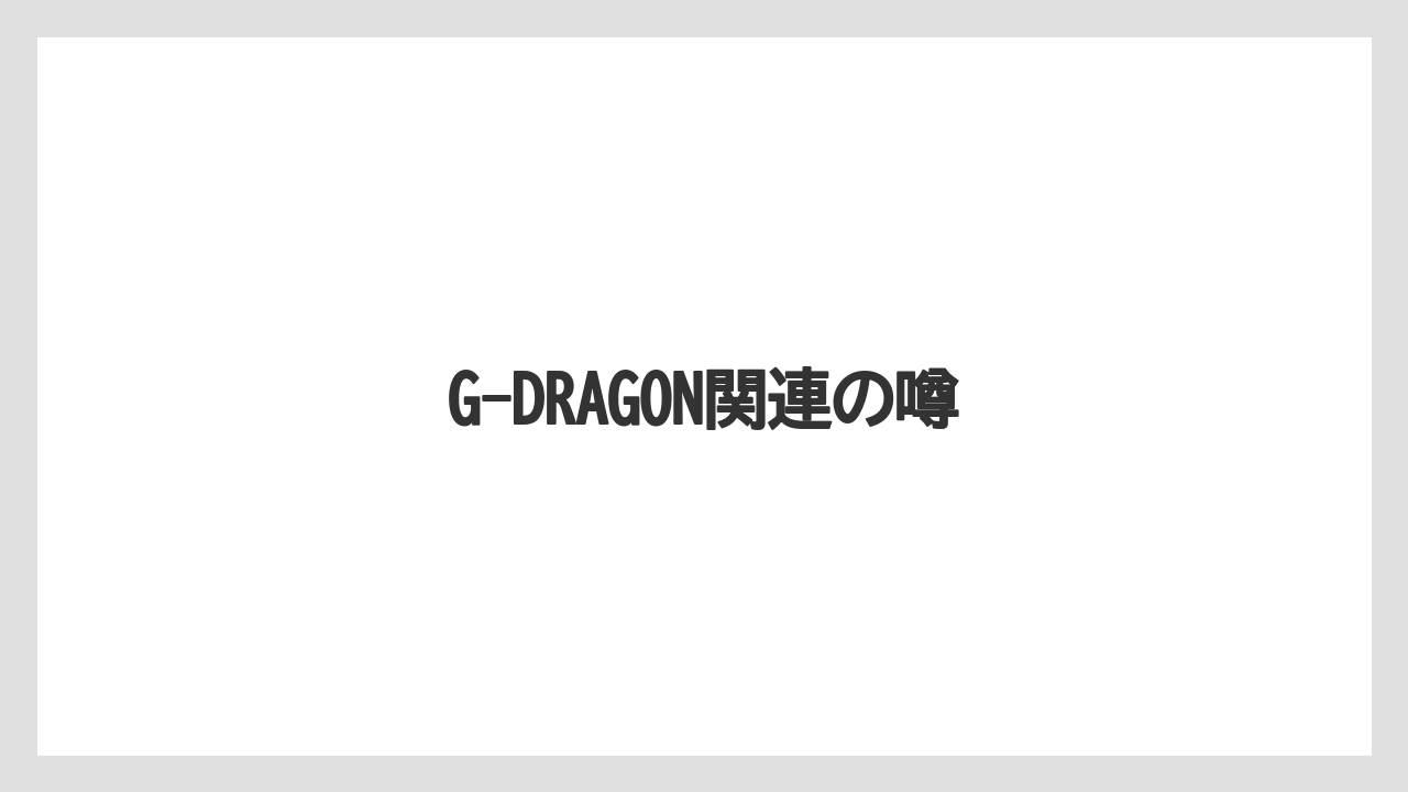 G-DRAGON関連の噂
