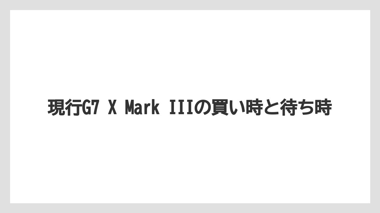 現行G7 X Mark IIIの買い時と待ち時