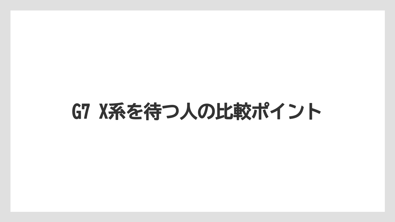 G7 X系を待つ人の比較ポイント