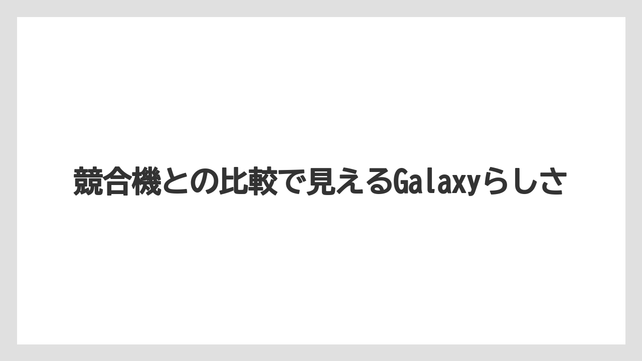競合機との比較で見えるGalaxyらしさ