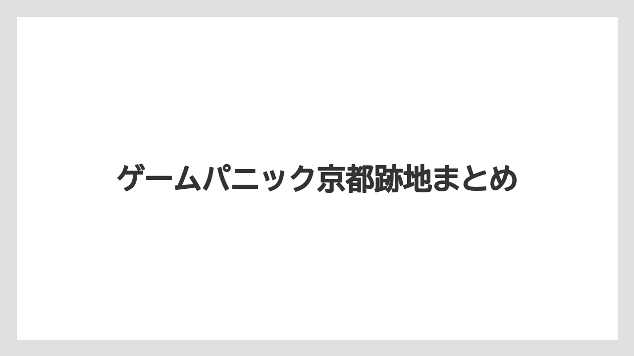 ゲームパニック京都跡地まとめ