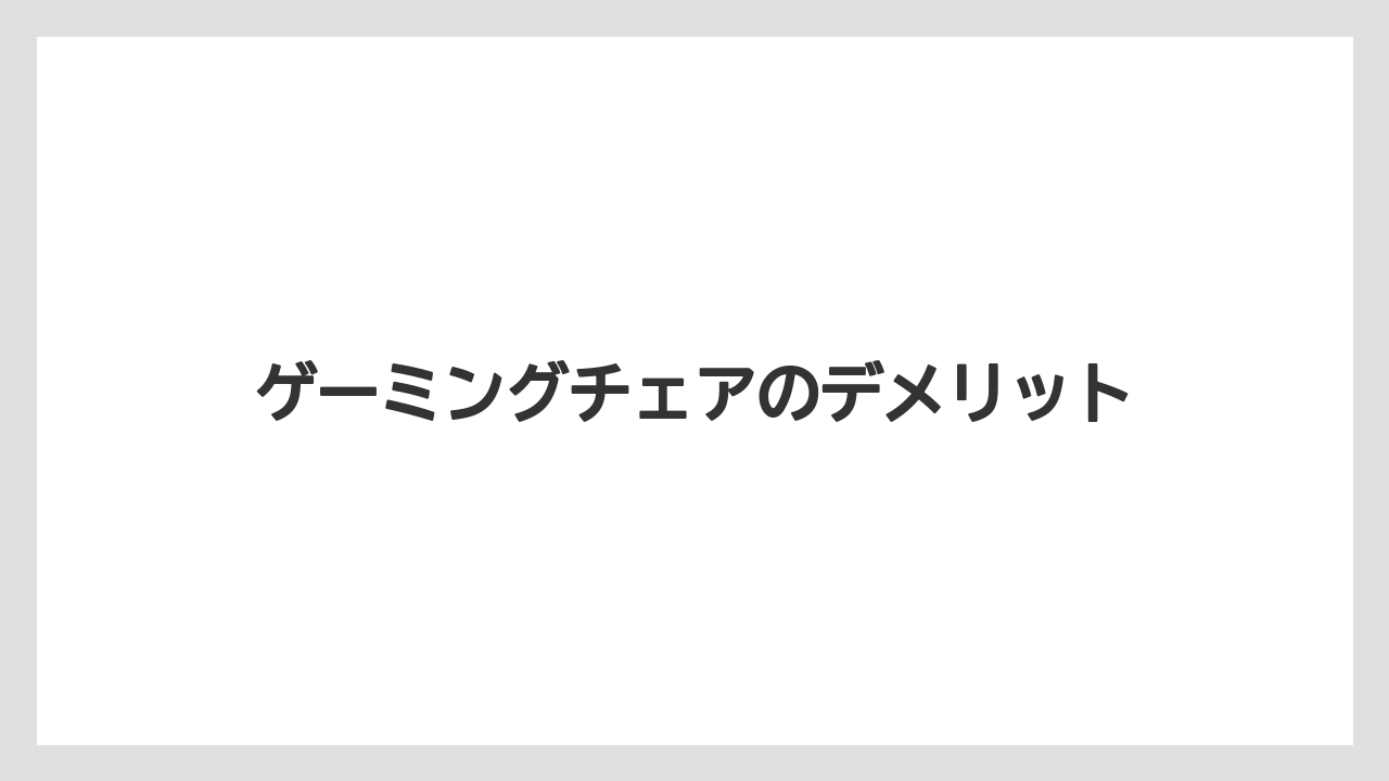 ゲーミングチェアのデメリット