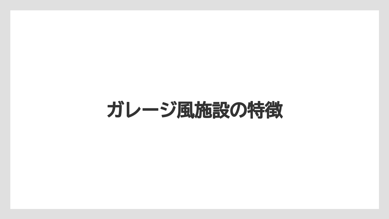 ガレージ風施設の特徴