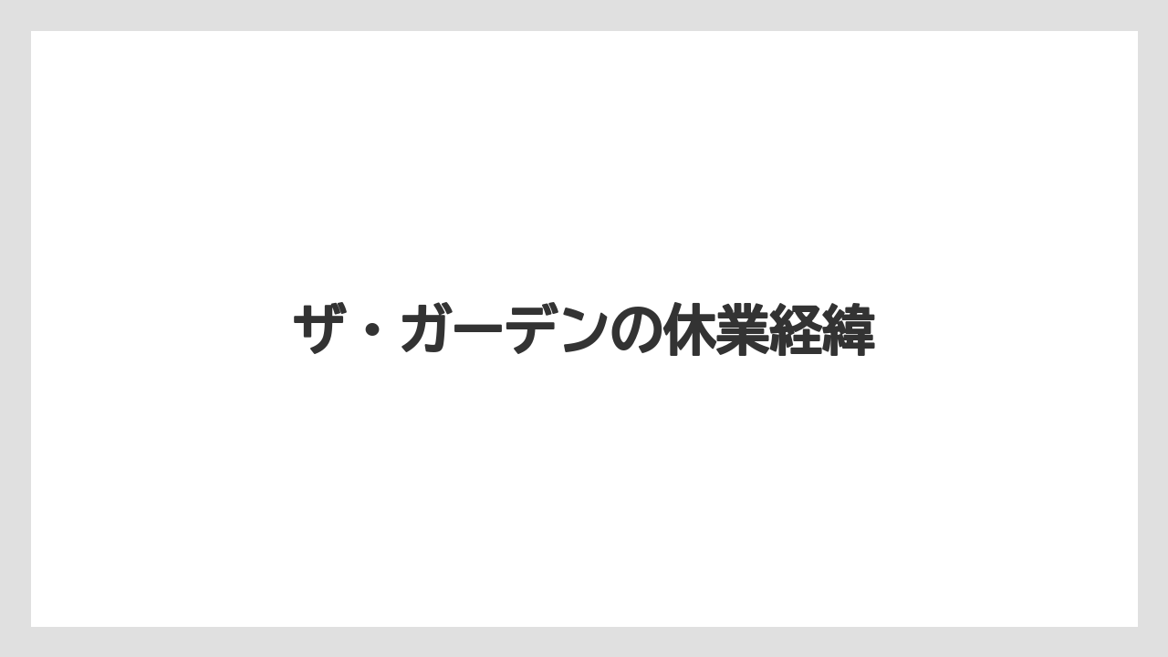 ザ・ガーデンの休業経緯