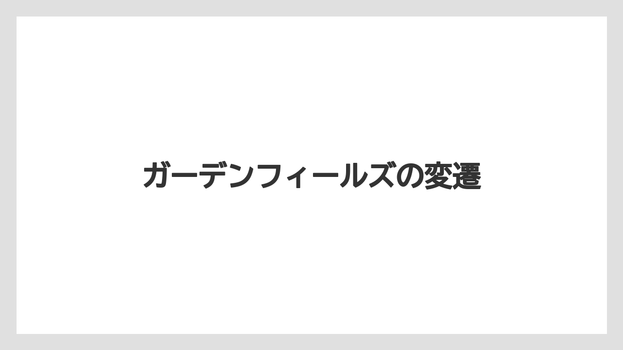 ガーデンフィールズの変遷
