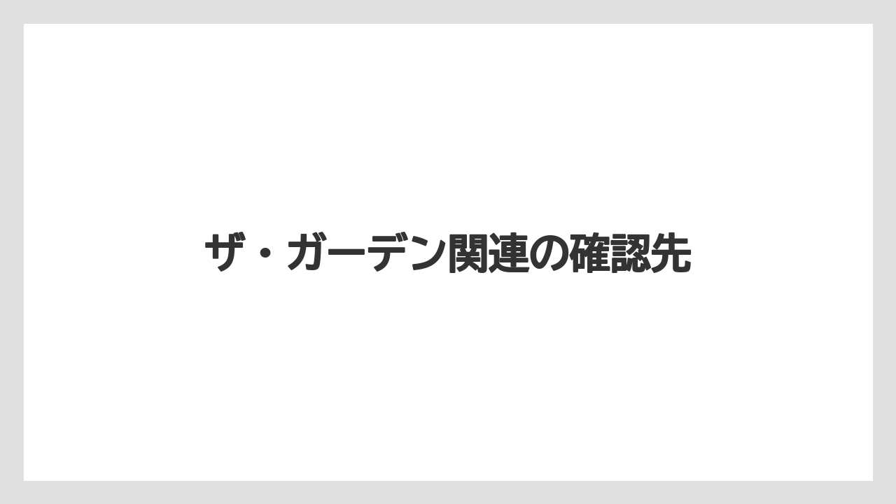 ザ・ガーデン関連の確認先