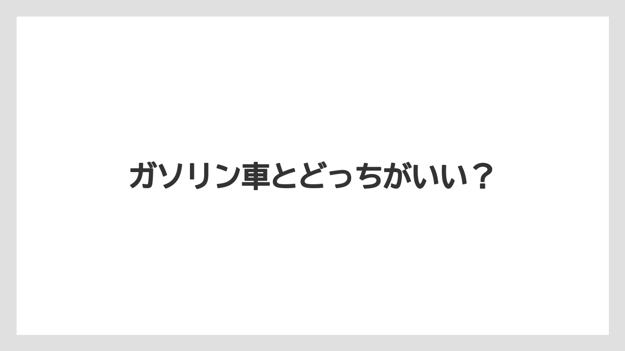 ガソリン車とどっちがいい？