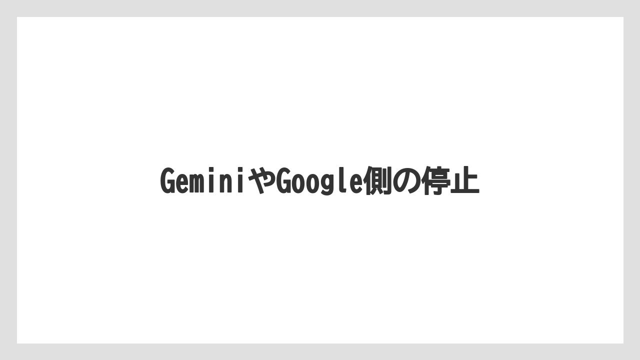 GeminiやGoogle側の停止