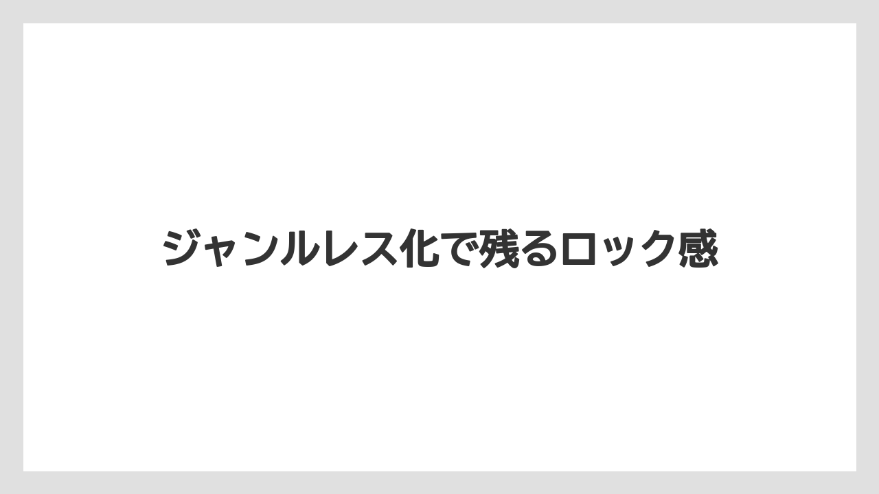 ジャンルレス化で残るロック感