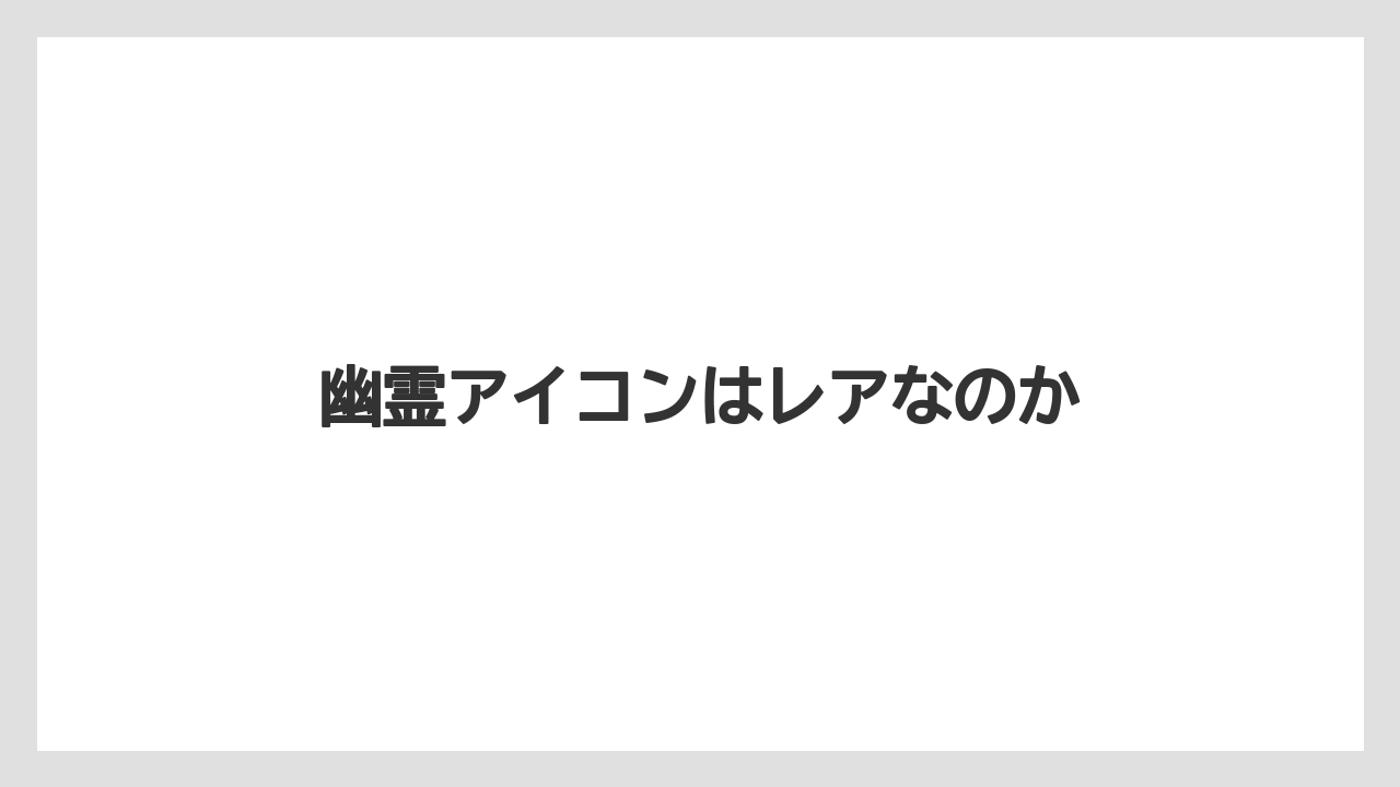 幽霊アイコンはレアなのか