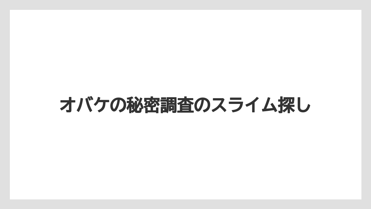 オバケの秘密調査のスライム探し