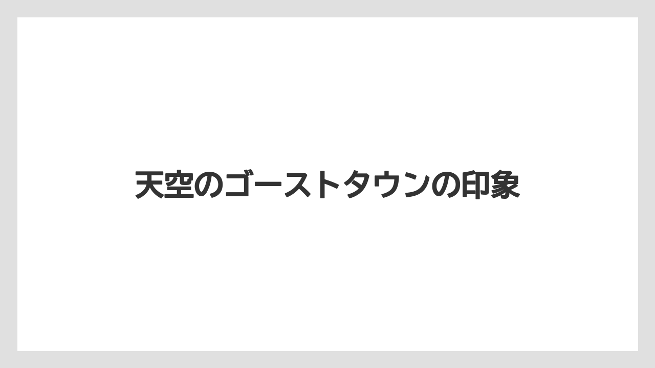 天空のゴーストタウンの印象