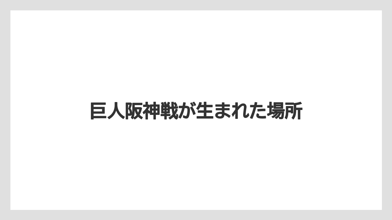 巨人阪神戦が生まれた場所