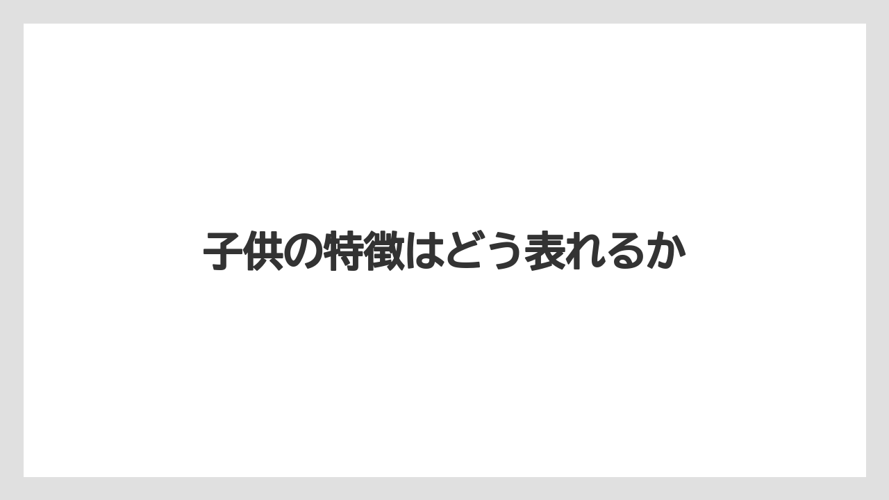 子供の特徴はどう表れるか