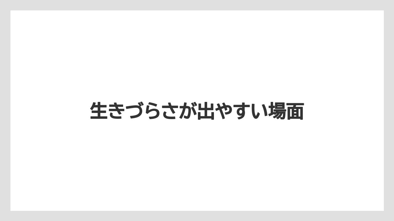 生きづらさが出やすい場面