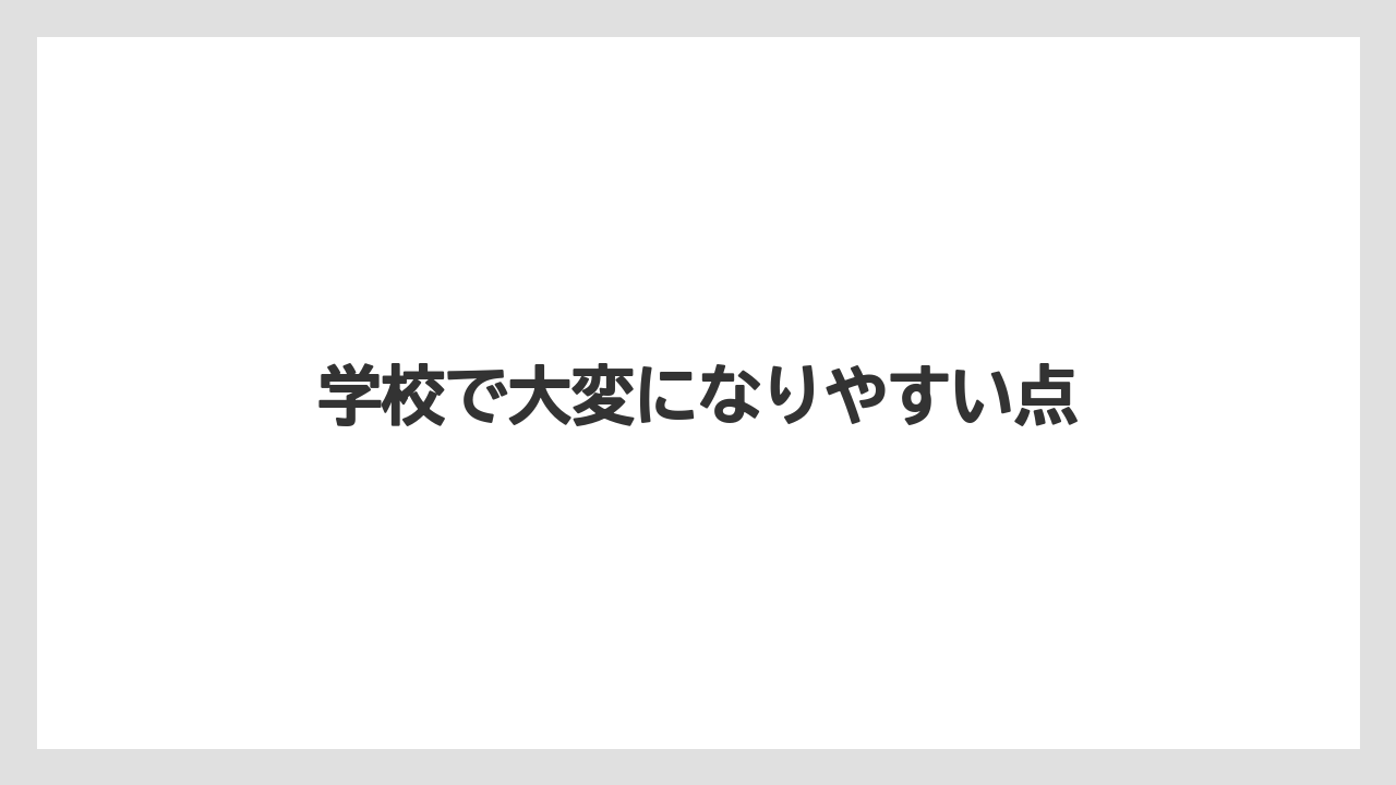 学校で大変になりやすい点