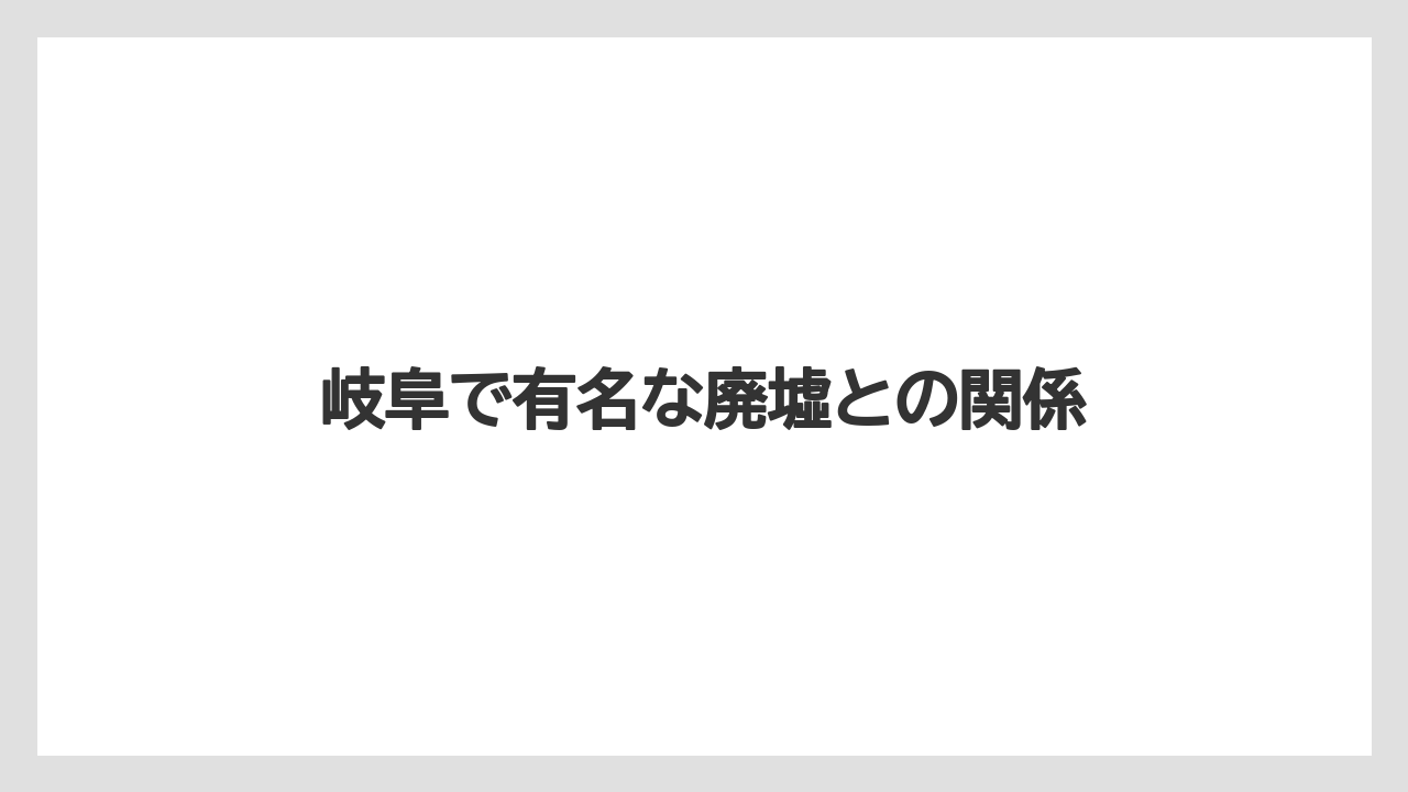 岐阜で有名な廃墟との関係