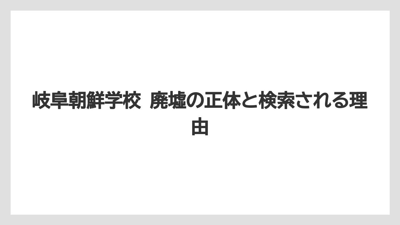 岐阜朝鮮学校 廃墟の正体と検索される理由