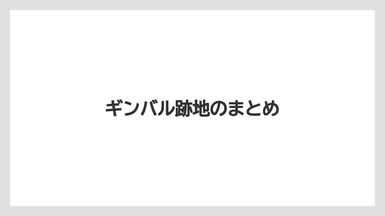 ギンバル跡地のまとめ