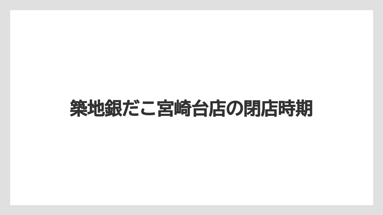 築地銀だこ宮崎台店の閉店時期