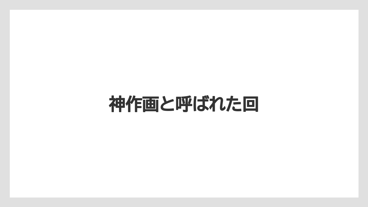 神作画と呼ばれた回
