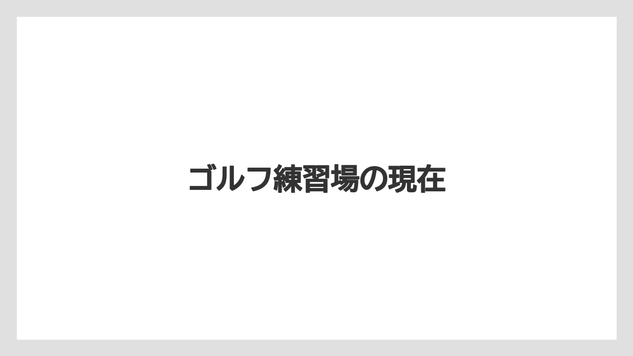 ゴルフ練習場の現在