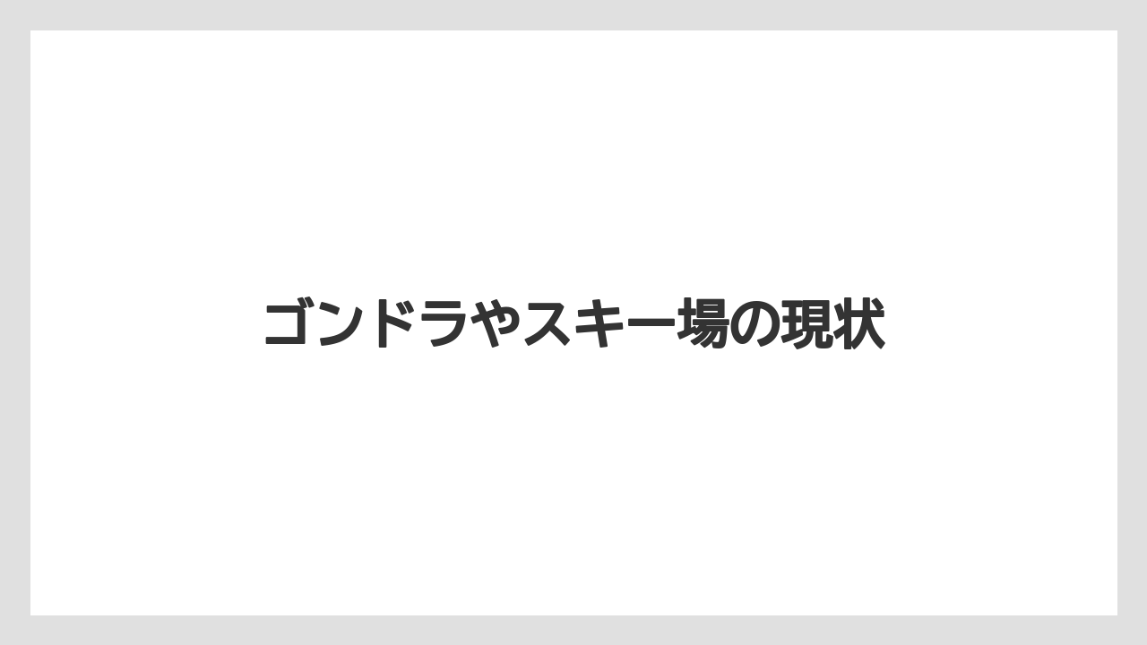 ゴンドラやスキー場の現状