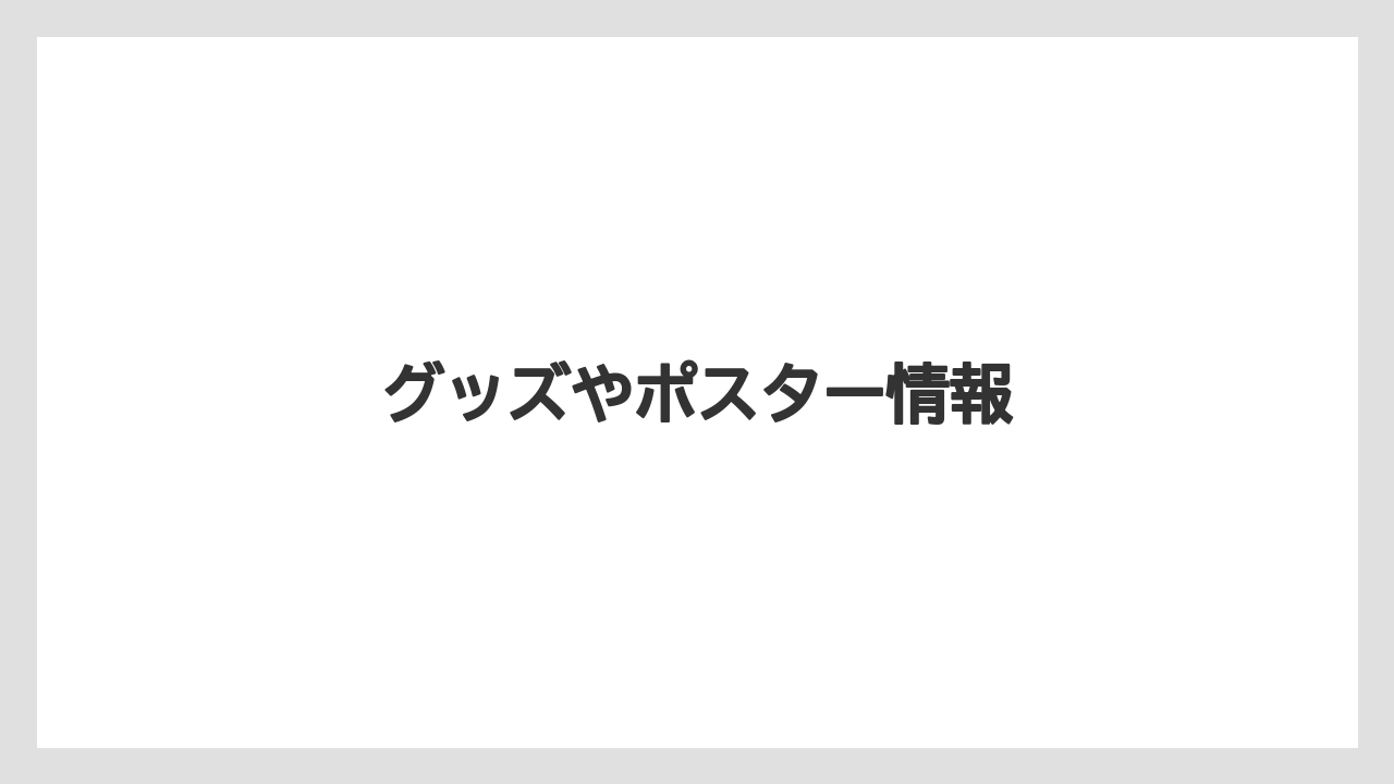 グッズやポスター情報