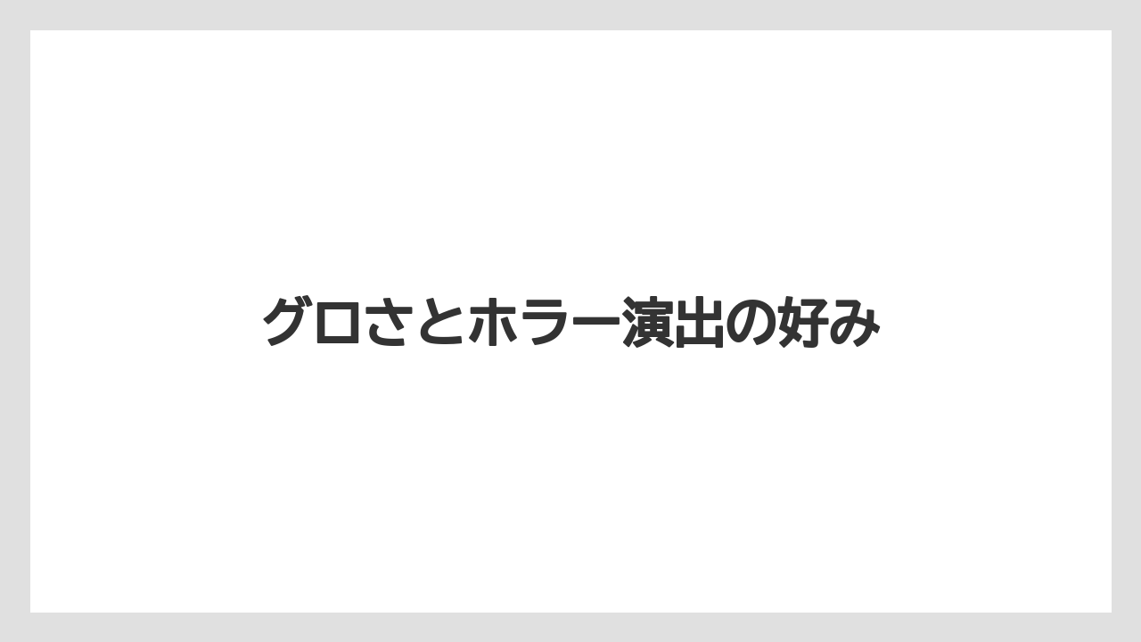 グロさとホラー演出の好み