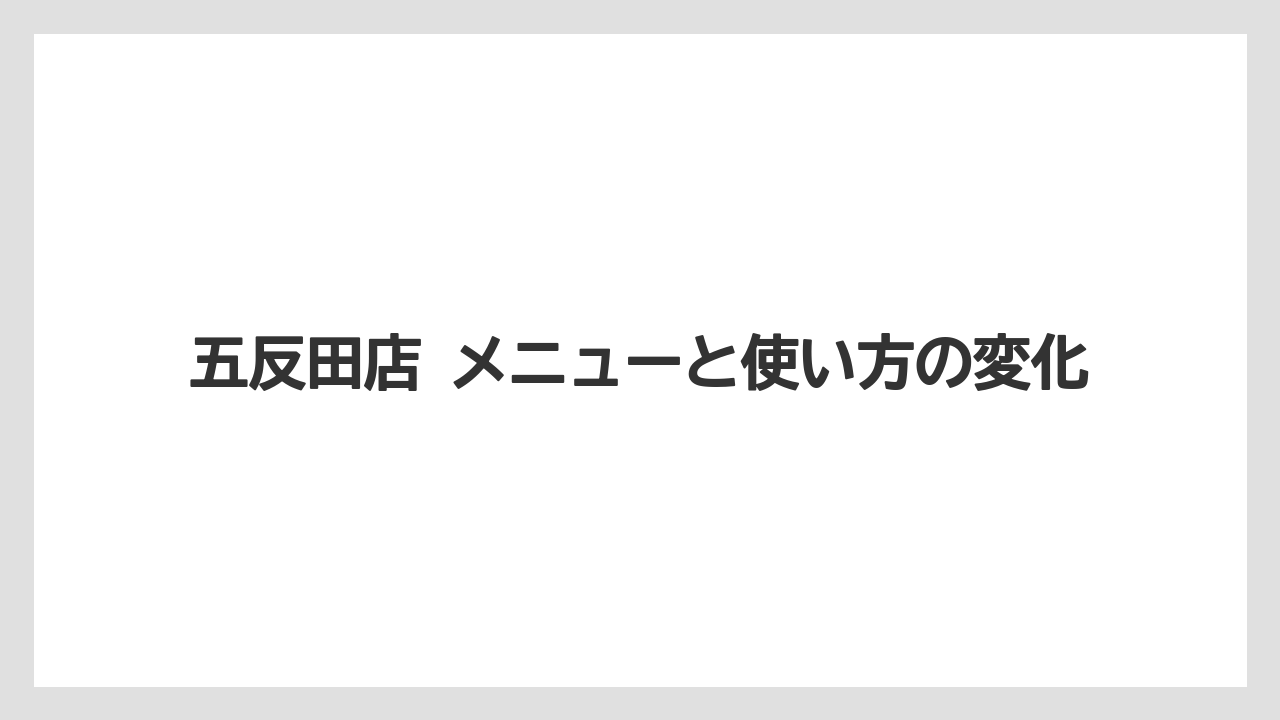 五反田店 メニューと使い方の変化