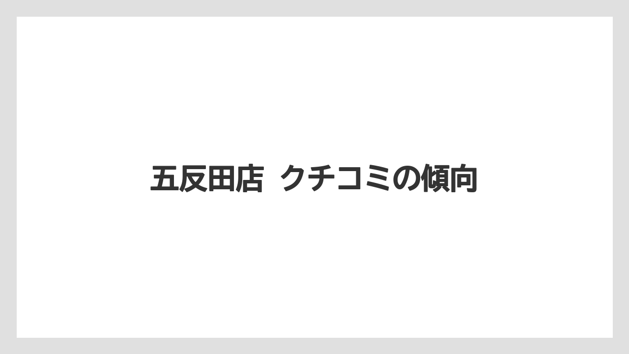 五反田店 クチコミの傾向
