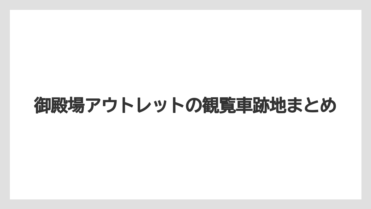 御殿場アウトレットの観覧車跡地まとめ