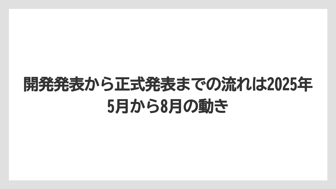 開発発表から正式発表までの流れは2025年5月から8月の動き