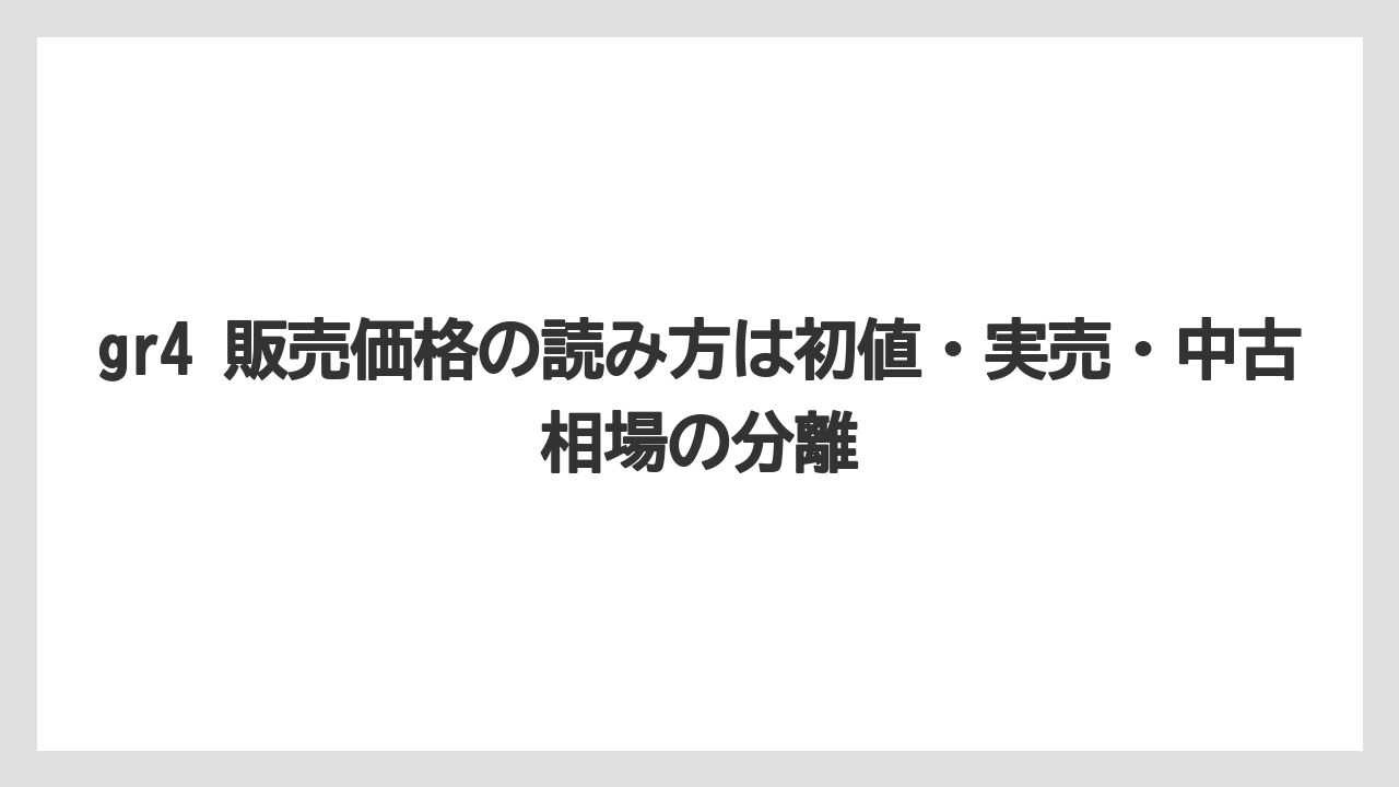 gr4 販売価格の読み方は初値・実売・中古相場の分離