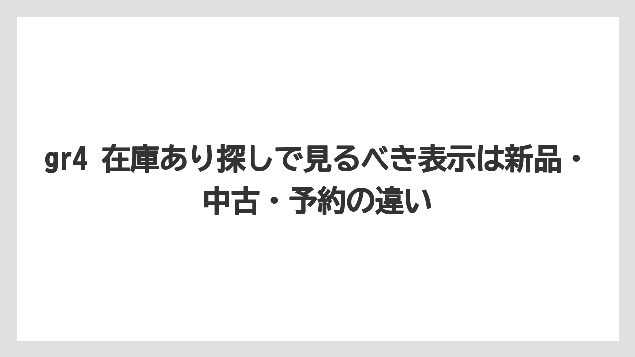gr4 在庫あり探しで見るべき表示は新品・中古・予約の違い
