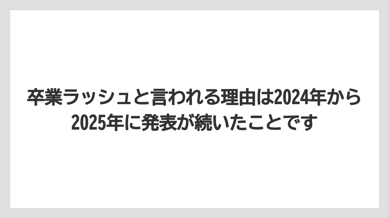 卒業ラッシュと言われる理由は2024年から2025年に発表が続いたことです