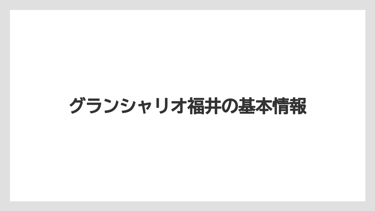 グランシャリオ福井の基本情報