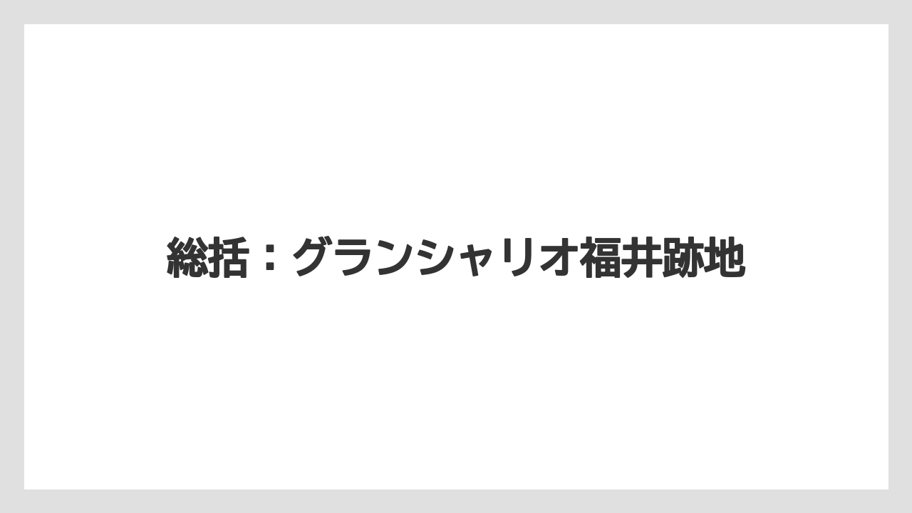総括:グランシャリオ福井跡地