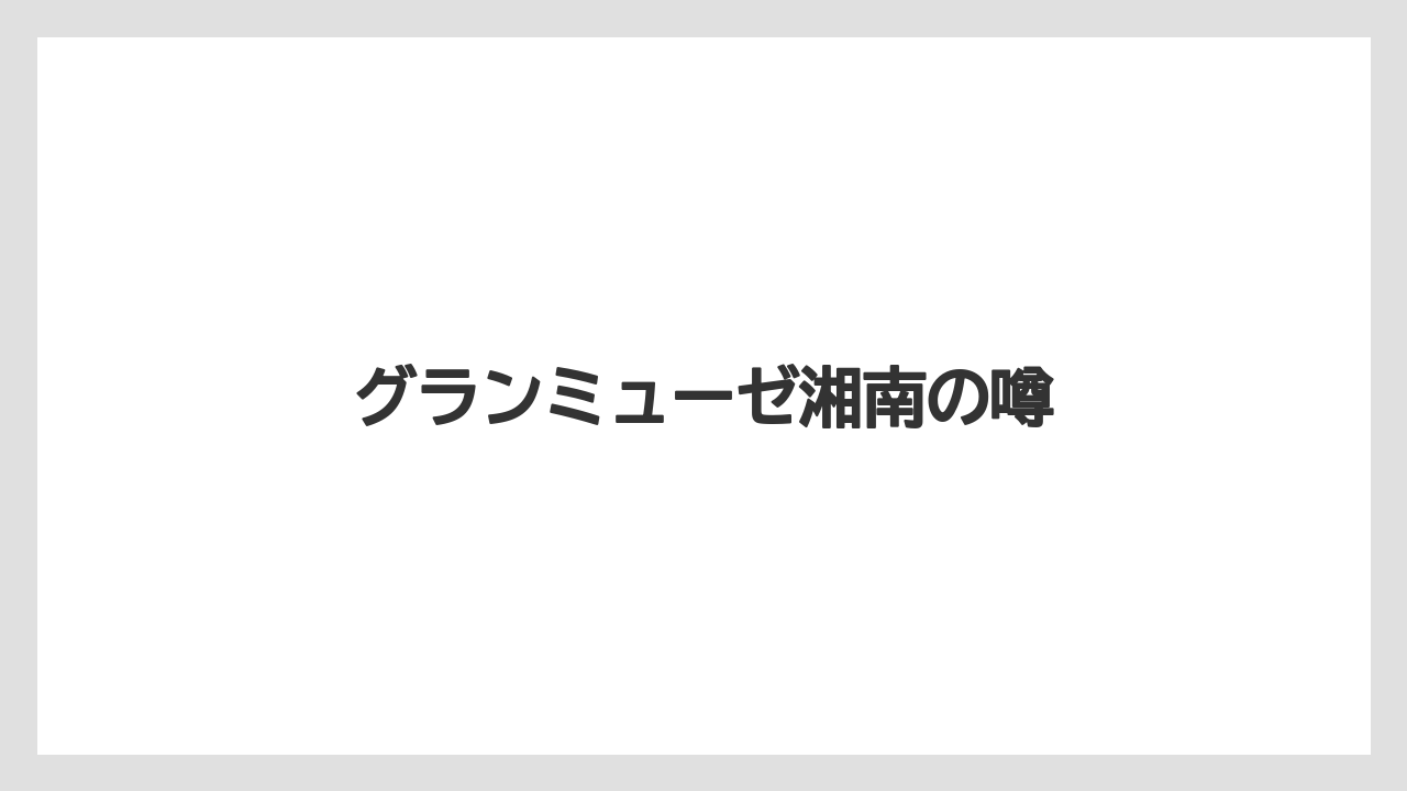 グランミューゼ湘南の噂