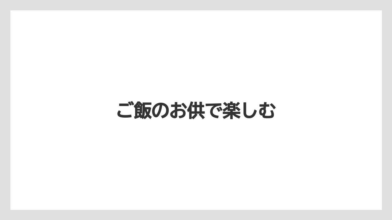 ご飯のお供で楽しむ